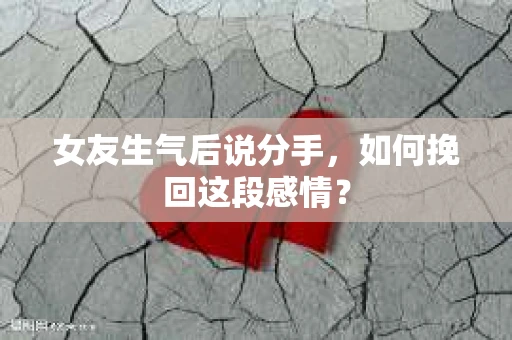 女友生气后说分手，如何挽回这段感情？