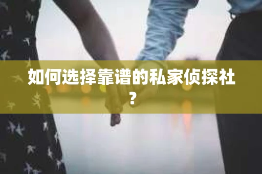 如何选择靠谱的私家侦探社？