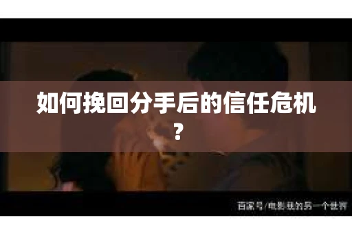如何挽回分手后的信任危机？