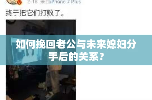 如何挽回老公与未来媳妇分手后的关系？