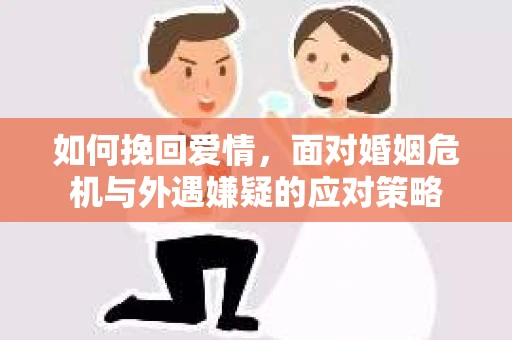 如何挽回爱情，面对婚姻危机与外遇嫌疑的应对策略