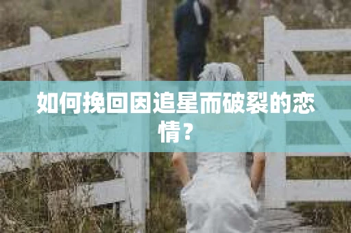 如何挽回因追星而破裂的恋情？