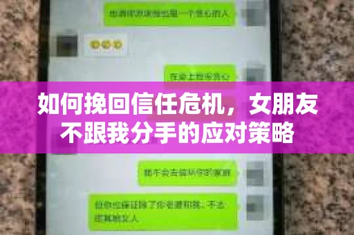 如何挽回信任危机,女朋友不跟我分手的应对策略 如何挽回信任危机,女朋友不跟我分手的应对策略